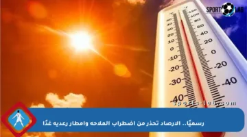 رسميًا.. الأرصاد تحذر من اضطراب الملاحة وأمطار رعدية غدًا
